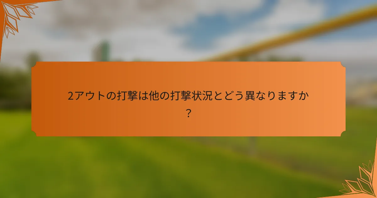 2アウトの打撃は他の打撃状況とどう異なりますか？