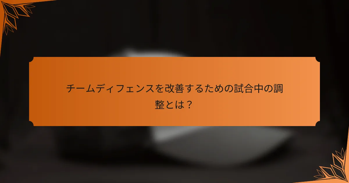 チームディフェンスを改善するための試合中の調整とは？