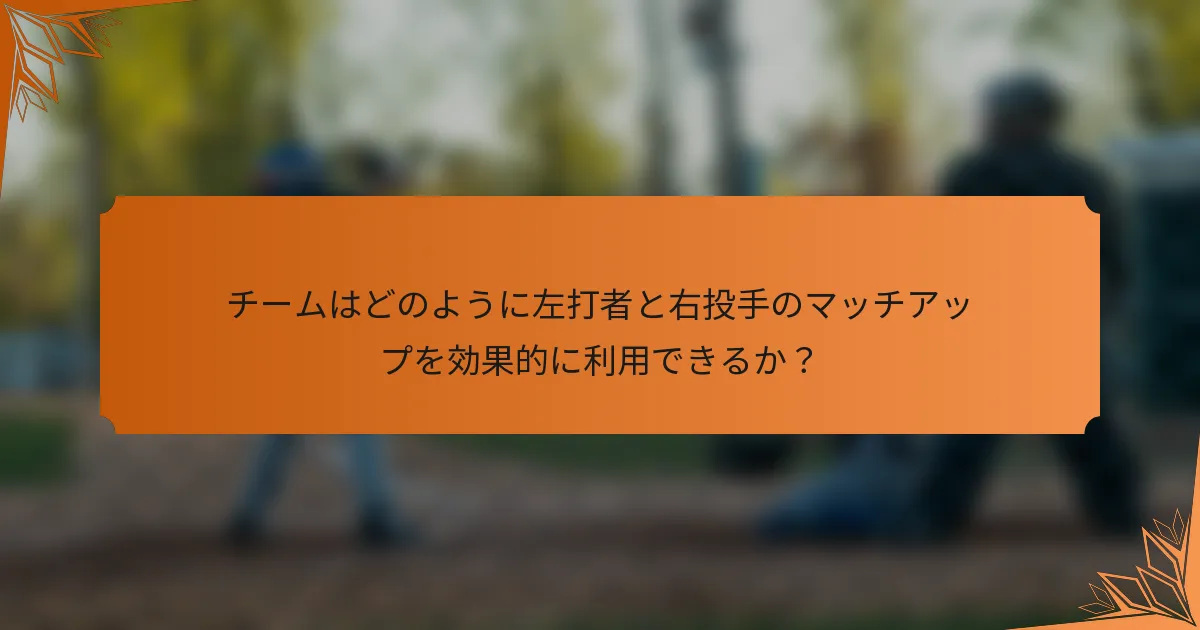 チームはどのように左打者と右投手のマッチアップを効果的に利用できるか？