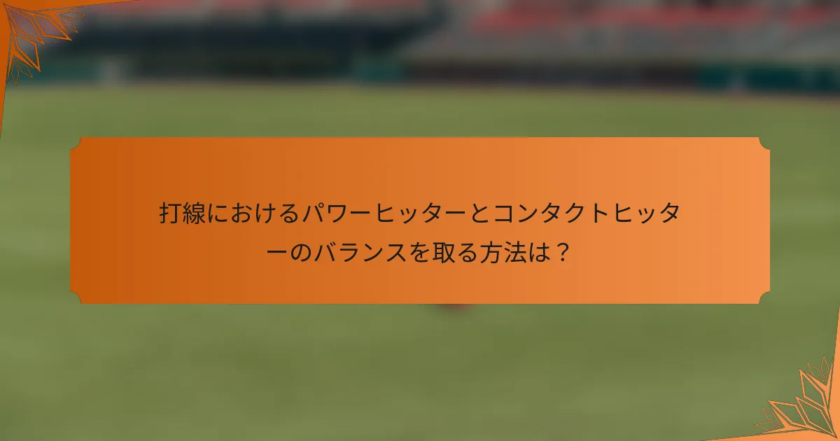 打線におけるパワーヒッターとコンタクトヒッターのバランスを取る方法は？