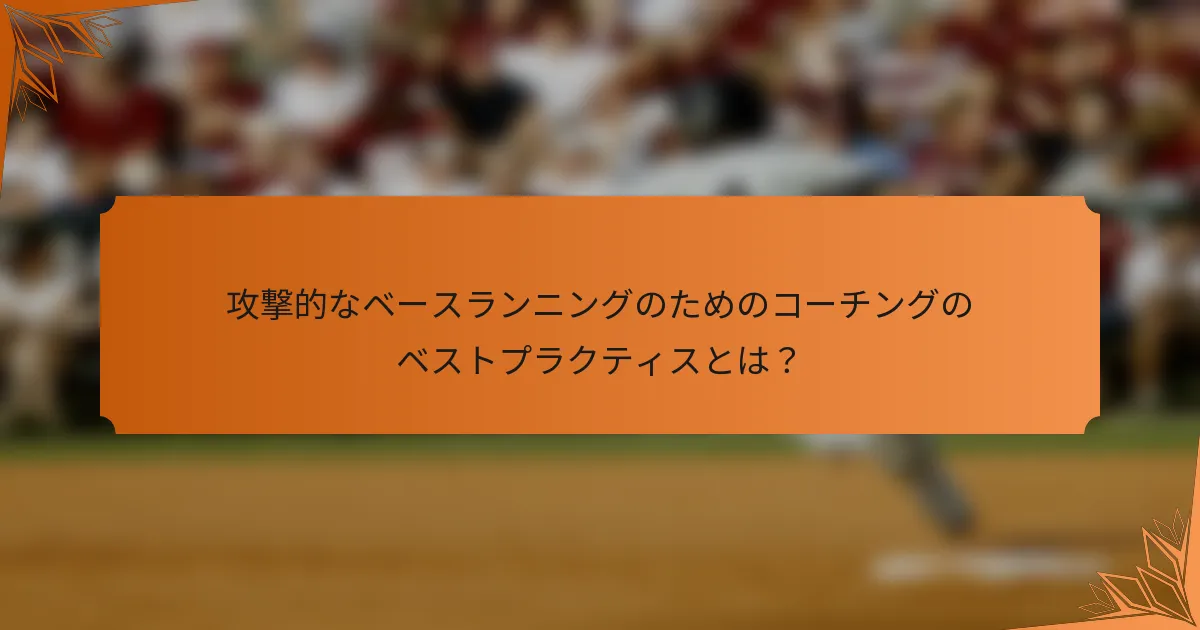 攻撃的なベースランニングのためのコーチングのベストプラクティスとは？