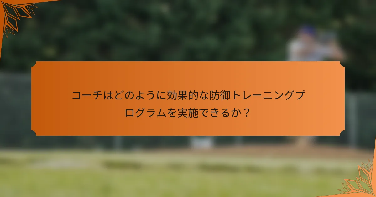 コーチはどのように効果的な防御トレーニングプログラムを実施できるか？