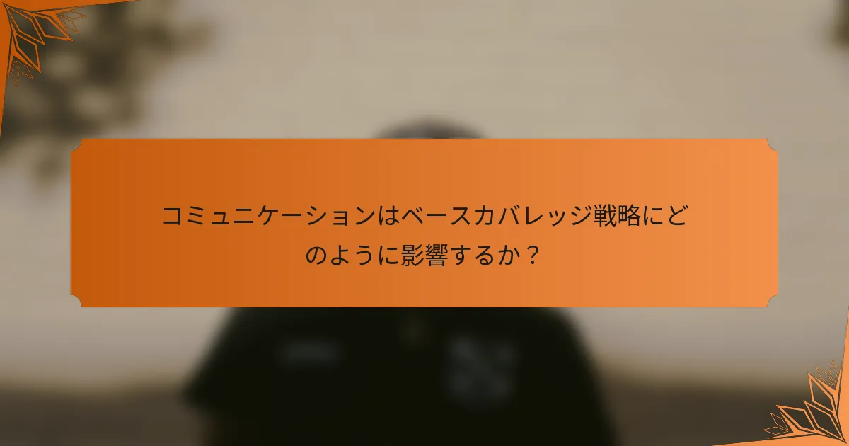 コミュニケーションはベースカバレッジ戦略にどのように影響するか？