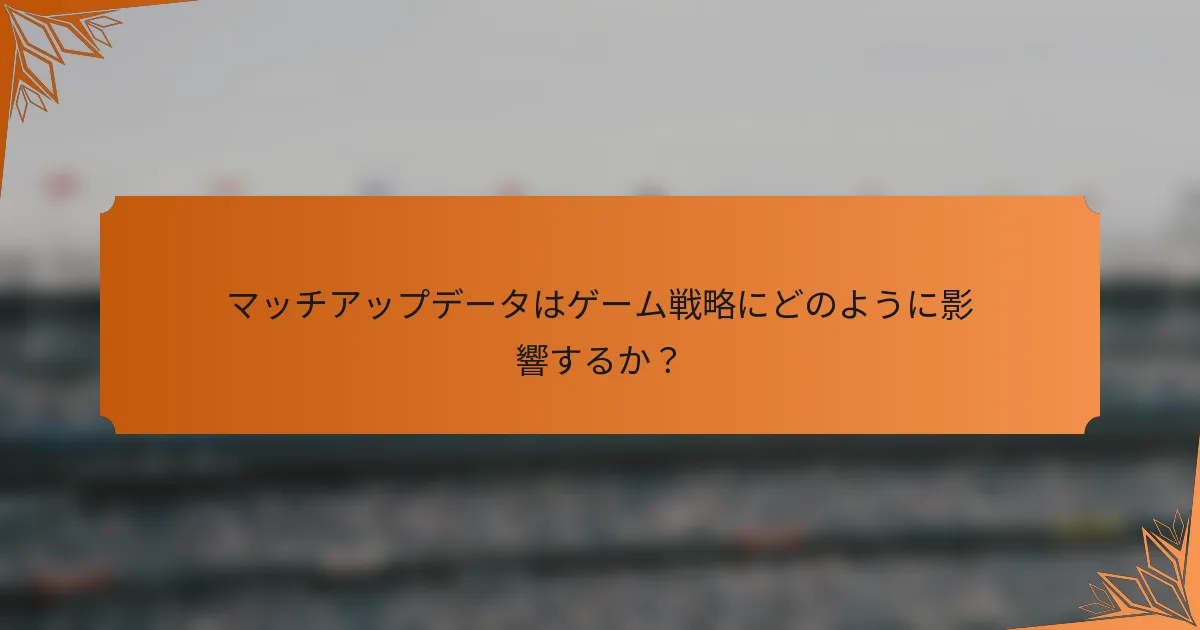 マッチアップデータはゲーム戦略にどのように影響するか？
