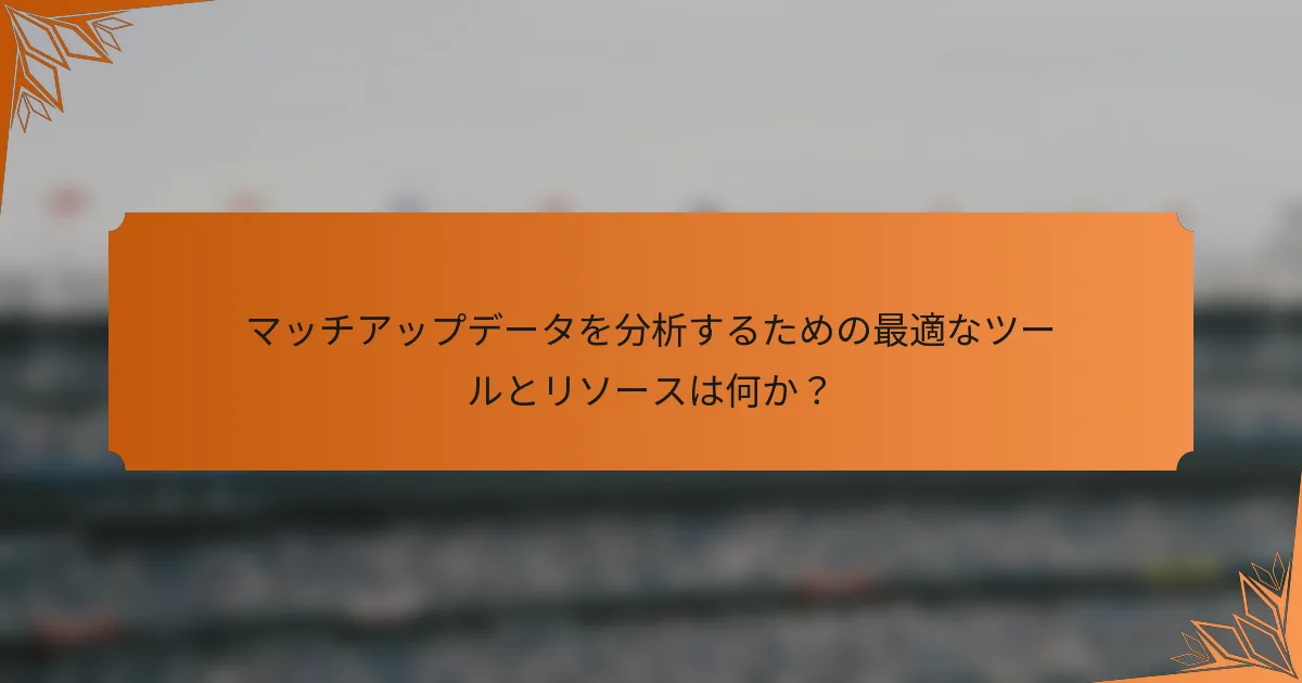 マッチアップデータを分析するための最適なツールとリソースは何か？