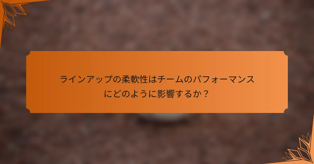ラインアップの柔軟性はチームのパフォーマンスにどのように影響するか？