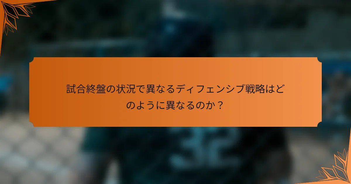 試合終盤の状況で異なるディフェンシブ戦略はどのように異なるのか？