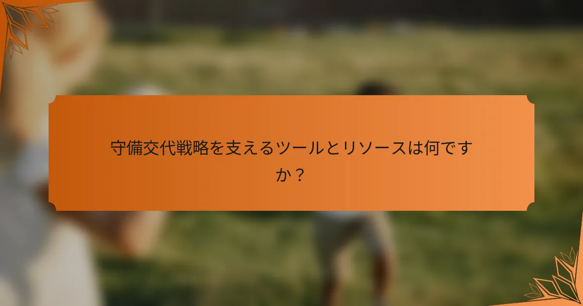 守備交代戦略を支えるツールとリソースは何ですか？