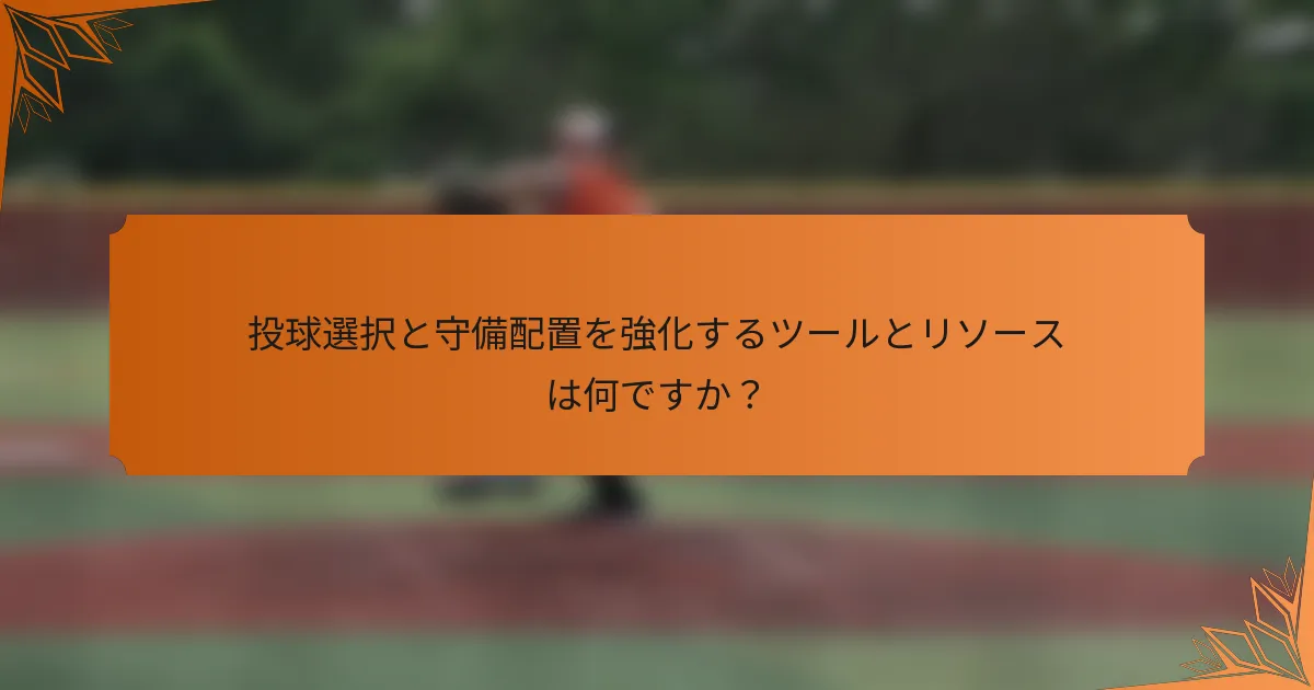投球選択と守備配置を強化するツールとリソースは何ですか？