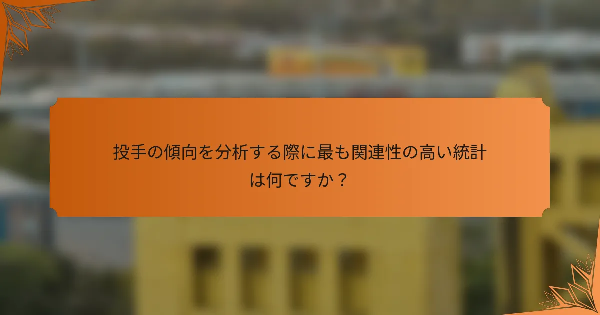 投手の傾向を分析する際に最も関連性の高い統計は何ですか？
