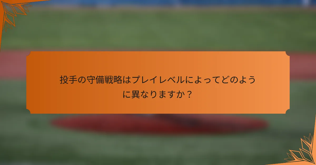 投手の守備戦略はプレイレベルによってどのように異なりますか？