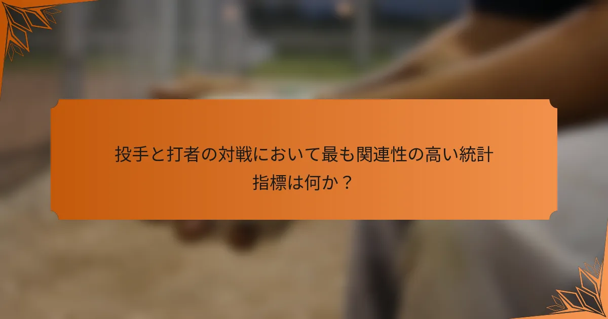 投手と打者の対戦において最も関連性の高い統計指標は何か？
