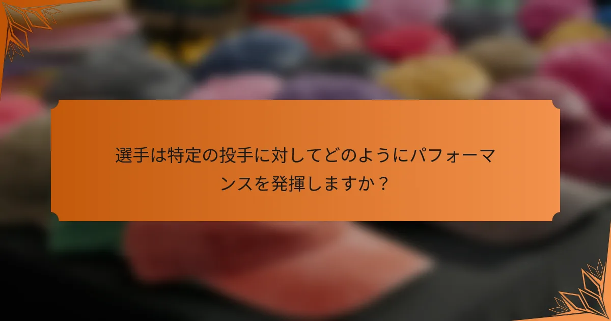選手は特定の投手に対してどのようにパフォーマンスを発揮しますか？