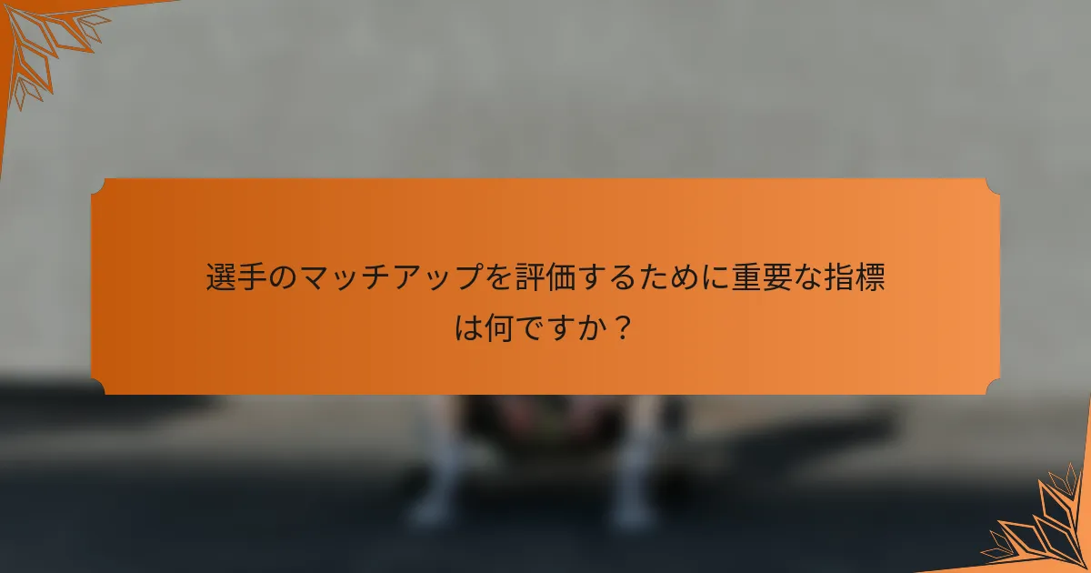 選手のマッチアップを評価するために重要な指標は何ですか？