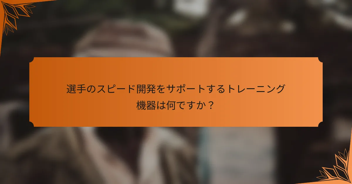 選手のスピード開発をサポートするトレーニング機器は何ですか？