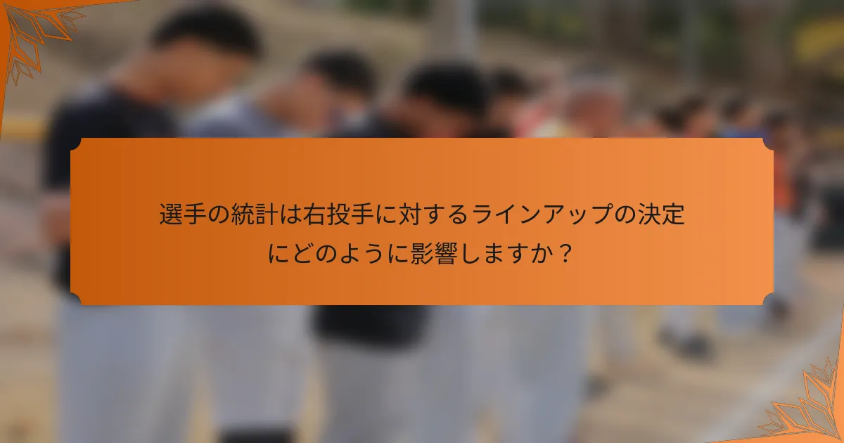 選手の統計は右投手に対するラインアップの決定にどのように影響しますか？