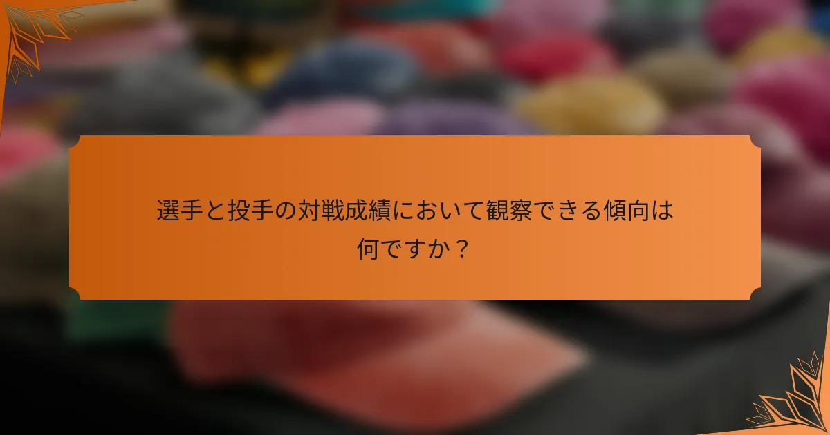 選手と投手の対戦成績において観察できる傾向は何ですか？
