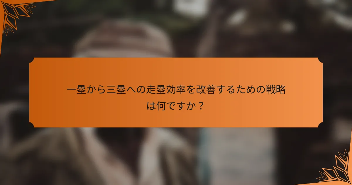 一塁から三塁への走塁効率を改善するための戦略は何ですか？