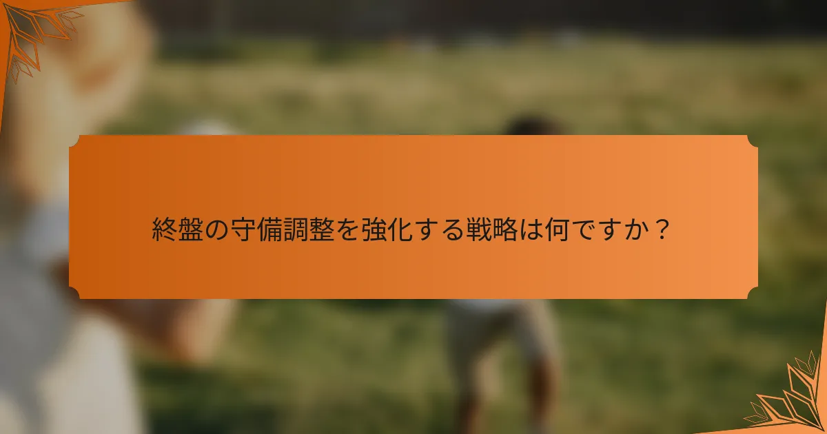 終盤の守備調整を強化する戦略は何ですか？