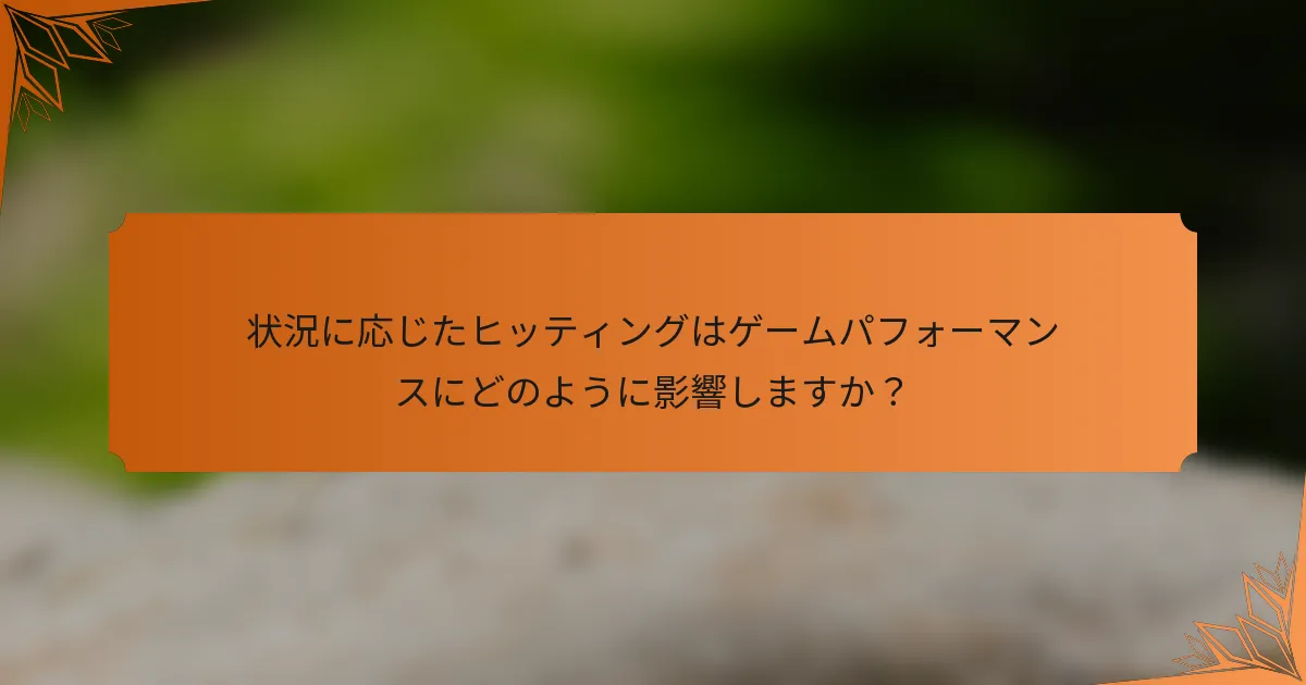 状況に応じたヒッティングはゲームパフォーマンスにどのように影響しますか？