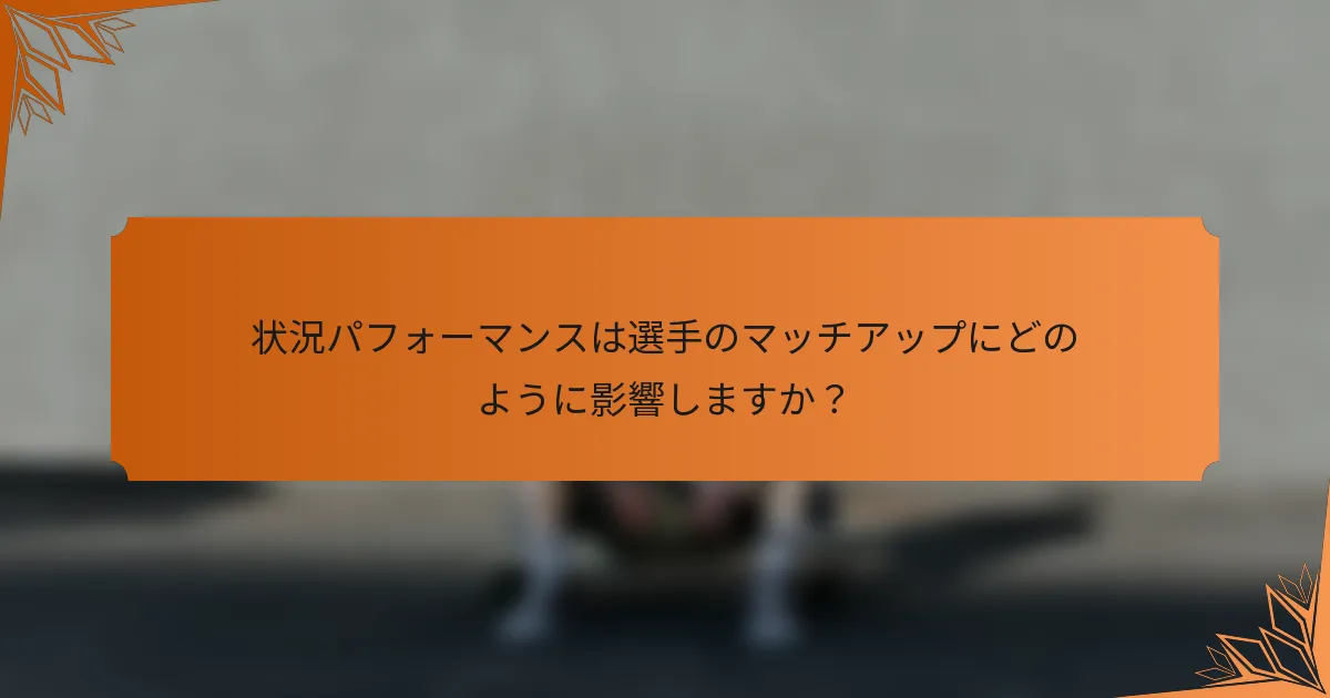状況パフォーマンスは選手のマッチアップにどのように影響しますか？