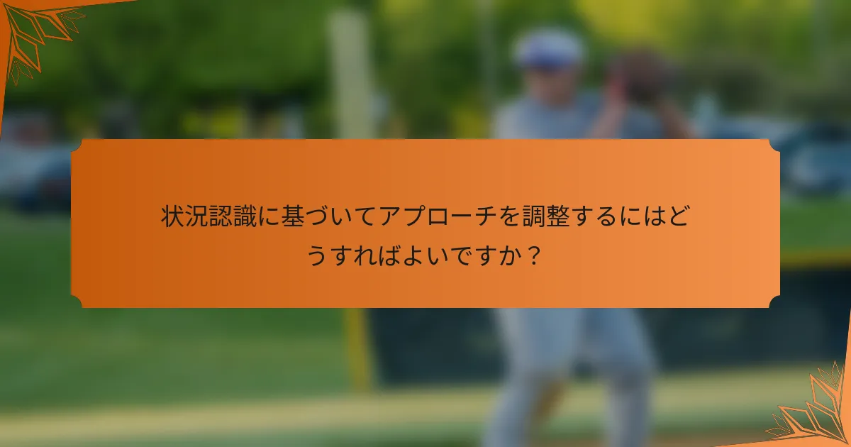 状況認識に基づいてアプローチを調整するにはどうすればよいですか？