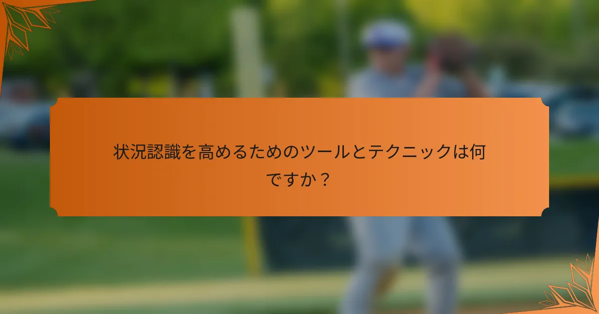 状況認識を高めるためのツールとテクニックは何ですか？